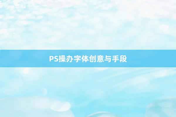 PS操办字体创意与手段
